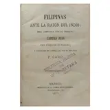 P. Caro, Filipinas ante la razón del indio. Obra compuesta
por el indígena capitán Juan para utilidad de sus
paisanos, y publicada en castellano por el español
P. Caro
[The Philippines before the reason of the Native.
A work composed by the Indian Captain Juan
for the use of his countrymen, and published in
Spanish by the Spaniard P. Caro.]