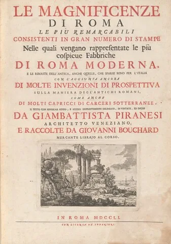 Francesco Piranesi, Le Magnificenze di Roma Le Più Remarcabili Consistenti In Gran Numero di Stampe Nelle quali vengano rappresentate le più cospicue Fabbriche Di Roma Moderna, E Le Rimaste Dell' Antica, Anche Quelle, Che Sparse Sono Per L'Italia Con L'Aggiunta Ancora Di Molte Invenzioni Si Prospettiva Sulla Maniera Degl' Antichi Romani, Come Anche Di Molti Capricci Di Carceri Sotterranee. Il Tutto Com Singolar Gusto, E Studio Diligentemente Delineate, Inventate, Ed Incise Da Giambattista Piranesi Architetto Venezi